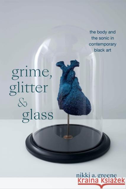 Grime, Glitter, and Glass: The Body and the Sonic in Contemporary Black Art Nikki A. Greene 9781478026341 Duke University Press - książka