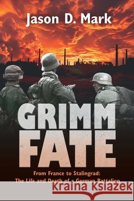 Grimm Fate: From France to Stalingrad: The Life and Death of a German Battalion Jason D. Mark 9780992274986 Leaping Horseman Books - książka