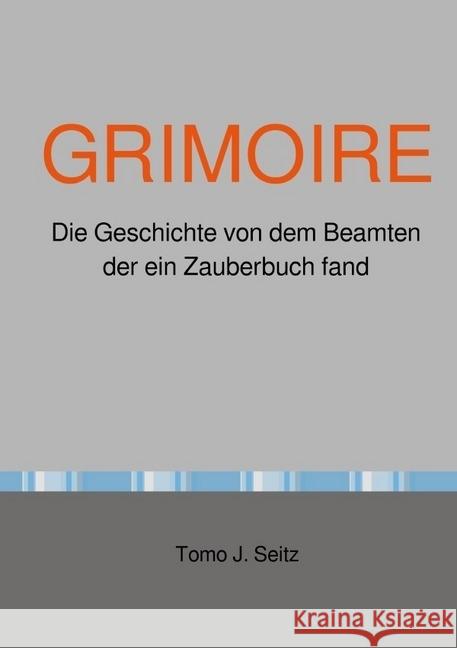 GRIMOIRE : Die Geschichte von dem Beamten der ein Zauberbuch fand Seitz, Jürgen 9783745087758 epubli - książka