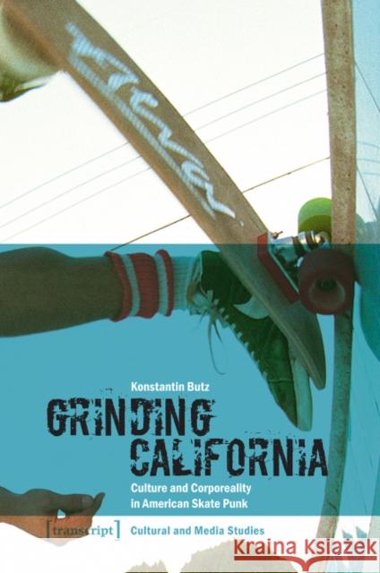 Grinding California: Culture and Corporeality in American Skate Punk Konstantin Butz 9783837621228 Transcript Verlag, Roswitha Gost, Sigrid Noke - książka
