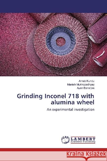 Grinding Inconel 718 with alumina wheel : An experimental investigation Kundu, Arnab; Mukhopadhyay, Manish; Banerjee, Ayan 9786202076456 LAP Lambert Academic Publishing - książka