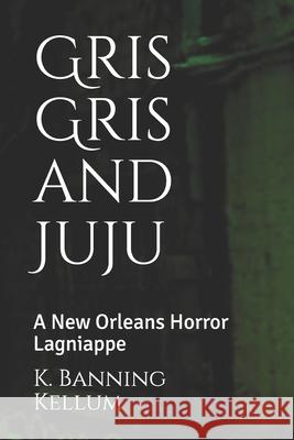 Gris Gris and Juju: A New Orleans Horror Lagniappe K. Banning Kellum 9781793085825 Independently Published - książka
