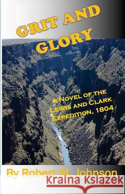 Grit and GLory: A Novel of the Lewis and Clark Expedition, 1804 Robert M. Johnson 9781537042169 Createspace Independent Publishing Platform - książka