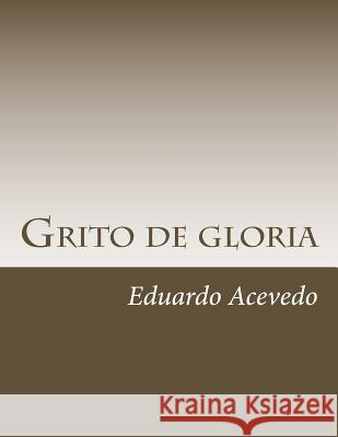 Grito de gloria Eduardo Acevedo 9781725547261 Createspace Independent Publishing Platform - książka