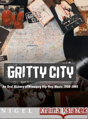 Gritty City: An Oral History of Winnipeg Hip-Hop Music: 1980-2005 Nigel Webber 9781038305770 FriesenPress - książka