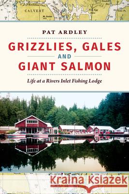 Grizzlies, Gales and Giant Salmon: Life at a Rivers Inlet Fishing Lodge Pat Ardley 9781550178319 Harbour Publishing - książka