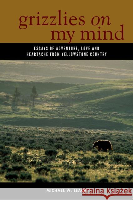 Grizzlies on My Mind: Essays of Adventure, Love, and Heartache from Yellowstone Country Michael W. Leach 9780882409955 Westwinds Press - książka