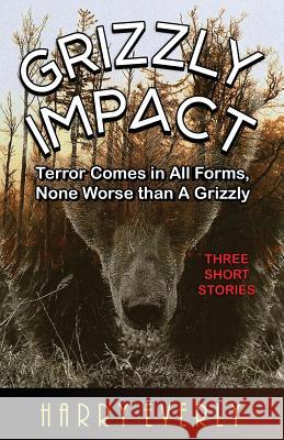 Grizzly Impact: Terror Comes in All Forms, None Worse Than a Grizzly Harry Everly 9781790708239 Independently Published - książka