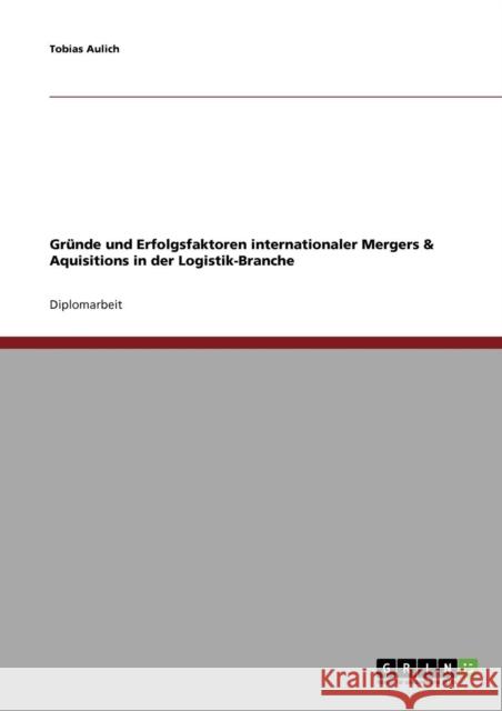 Gründe und Erfolgsfaktoren internationaler Mergers & Aquisitions in der Logistik-Branche Aulich, Tobias 9783638729543 GRIN Verlag - książka