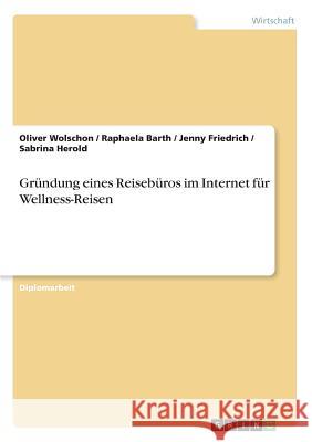 Gründung eines Reisebüros im Internet für Wellness-Reisen Oliver Wolschon Jenny Friedrich Raphaela Barth 9783867464307 Examicus Verlag - książka