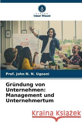 Gründung von Unternehmen: Management und Unternehmertum Prof John N N Ugoani 9786205266601 Verlag Unser Wissen - książka