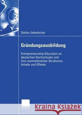 Gründungsausbildung: Entrepreneurship Education an Deutschen Hochschulen Und Ihre Raumrelevanten Strukturen, Inhalte Und Effekte Uebelacker, Stefan 9783824408023 Deutscher Universitatsverlag - książka