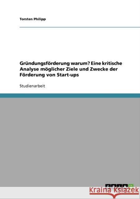 Gründungsförderung warum? Eine kritische Analyse möglicher Ziele und Zwecke der Förderung von Start-ups Philipp, Torsten 9783638645034 Grin Verlag - książka