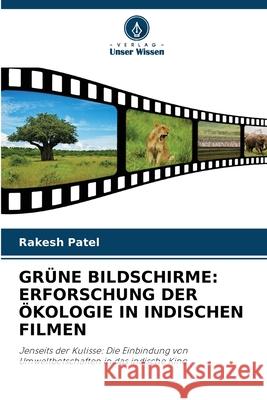 Gr?ne Bildschirme: Erforschung Der ?kologie in Indischen Filmen Rakesh Patel 9786207696468 Verlag Unser Wissen - książka