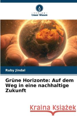 Gr?ne Horizonte: Auf dem Weg in eine nachhaltige Zukunft Ruby Jindal 9786207901364 Verlag Unser Wissen - książka