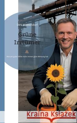 Gr?ne Irrt?mer: Warum guter Wille nicht immer gute Wirkung hat Dirk Middendorf 9783819277160 Bod - Books on Demand - książka