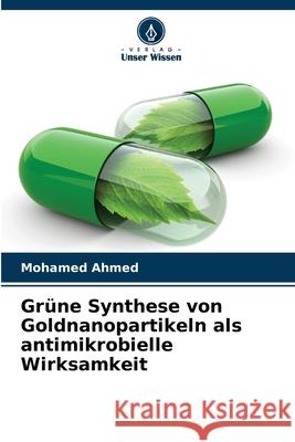 Grüne Synthese von Goldnanopartikeln als antimikrobielle Wirksamkeit Mohamed Ahmed 9786204050805 Verlag Unser Wissen - książka