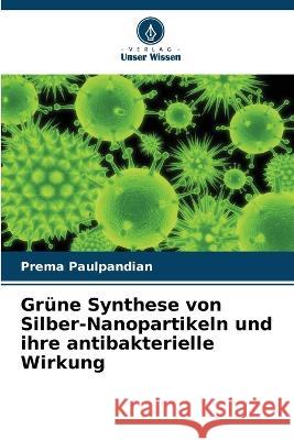 Grüne Synthese von Silber-Nanopartikeln und ihre antibakterielle Wirkung Prema Paulpandian 9786205385029 Verlag Unser Wissen - książka