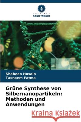 Grüne Synthese von Silbernanopartikeln: Methoden und Anwendungen Husain, Shaheen, Fatma, Tasneem 9786209133053 Verlag Unser Wissen - książka