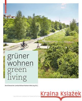 Grner Wohnen. Green Living: Zeitgenssische Deutsche Landschaftsarchitektur / Contemporary German Landscape Architecture Bund Deutscher Landschaftsarchitekten 9783034607551 Birkhauser - książka