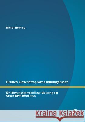 Grünes Geschäftsprozessmanagement: Ein Bewertungsmodell zur Messung der Green-BPM-Readiness Michel Hecking   9783958505322 Diplomica Verlag Gmbh - książka