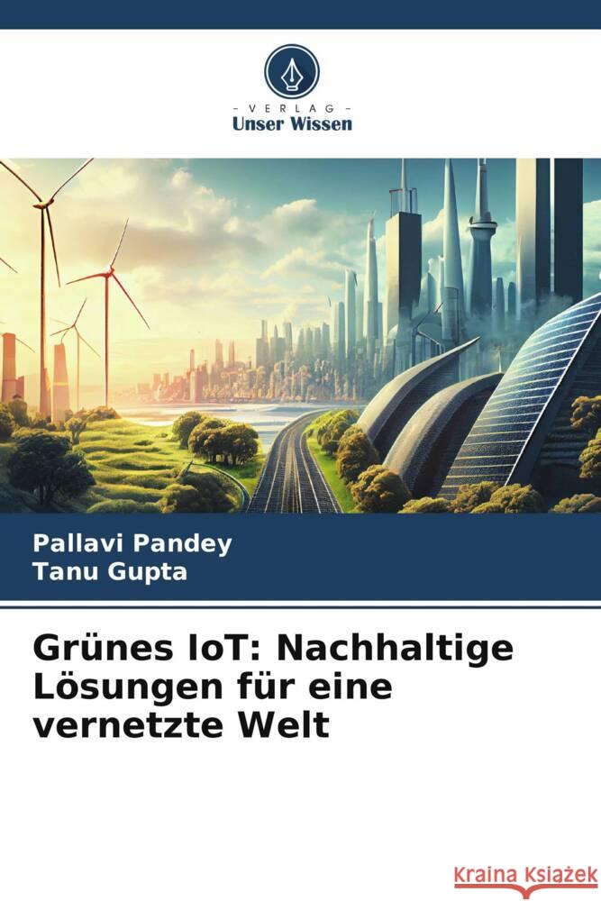 Gr?nes IoT: Nachhaltige L?sungen f?r eine vernetzte Welt Pallavi Pandey Tanu Gupta 9786207190386 Verlag Unser Wissen - książka