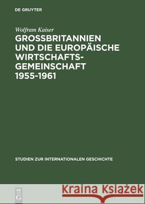 Großbritannien Und Die Europäische Wirtschaftsgemeinschaft 1955-1961: Von Messina Nach Canossa Kaiser, Wolfram 9783050027364 Akademie Verlag - książka