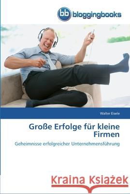 Große Erfolge für kleine Firmen Walter Eisele 9783841770936 Bloggingbooks - książka