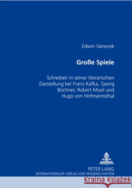 Große Spiele: Schreiben in Seiner Literarischen Darstellung Bei Franz Kafka, Georg Buechner, Robert Musil Und Hugo Von Hofmannsthal Vanecek, Edwin 9783631541555 Peter Lang Gmbh, Internationaler Verlag Der W - książka