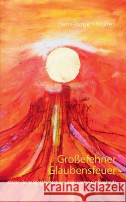 Großefehner Glaubensfeuer: Kleine Kirchengeschichten aus dem Herzen Ostfrieslands Hans-Jürgen Sträter 9783735760128 Books on Demand - książka