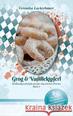 Grog & Vanillekipferl: Kriminalgeschichten aus der bayerischen Provinz - Band 4 Lackerbauer, Veronika 9783743172579 Books on Demand - książka