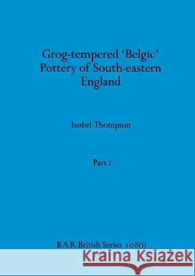 Grog-tempered \'Belgic\' Pottery of South-eastern England, Part i Isobel Thompson 9781407392103 British Archaeological Reports Oxford Ltd - książka
