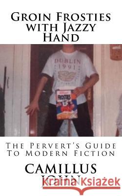 Groin Frosties with Jazzy Hand: The Pervert's Guide to Modern Fiction Camillus John 9781725620995 Createspace Independent Publishing Platform - książka