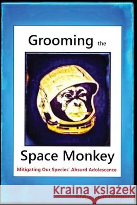 Grooming the Space Monkey: Mitigating Our Species' Absurd Adolescence Christopher Tremper 9780578246987 Tramp Publishing - książka