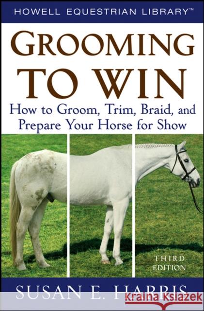Grooming to Win: How to Groom, Trim, Braid, and Prepare Your Horse for Show Susan E. Harris 9780470047453 Howell Books - książka