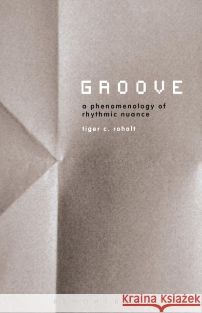 Groove: A Phenomenology of Rhythmic Nuance Roholt, Tiger C. 9781441166272 Bloomsbury Academic - książka