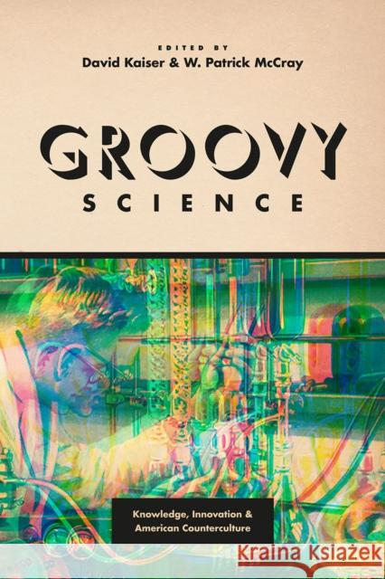 Groovy Science: Knowledge, Innovation, and American Counterculture David Kaiser W. Patrick McCray 9780226372884 University of Chicago Press - książka