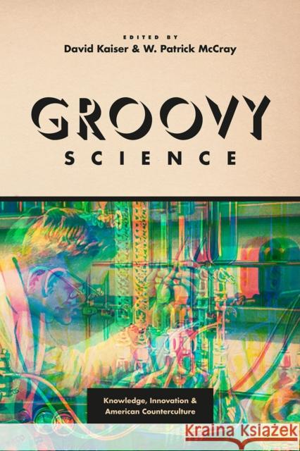 Groovy Science: Knowledge, Innovation, and American Counterculture David Kaiser W. Patrick McCray 9780226372914 University of Chicago Press - książka