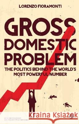 Gross Domestic Problem: The Politics Behind the World's Most Powerful Number Lorenzo Fioramonti (Senior Fellow, Centre for Social Investment, University of Heidelberg) 9781780322728 Bloomsbury Publishing PLC - książka