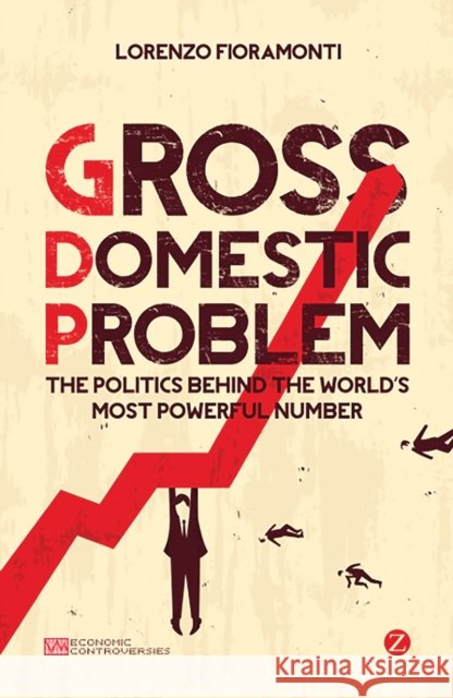 Gross Domestic Problem: The Politics Behind the World's Most Powerful Number Lorenzo Fioramonti (Senior Fellow, Centre for Social Investment, University of Heidelberg) 9781780322735 Bloomsbury Publishing PLC - książka