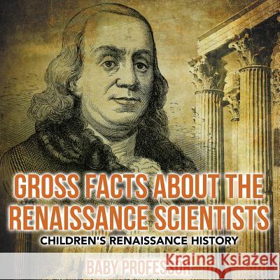 Gross Facts about the Renaissance Scientists Children's Renaissance History Baby Professor   9781541904453 Baby Professor - książka