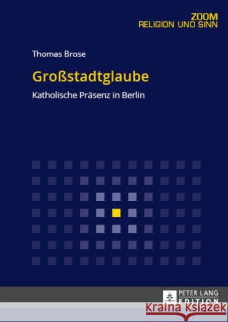 Großstadtglaube: Katholische Praesenz in Berlin Brose, Thomas 9783631679364 Peter Lang Gmbh, Internationaler Verlag Der W - książka