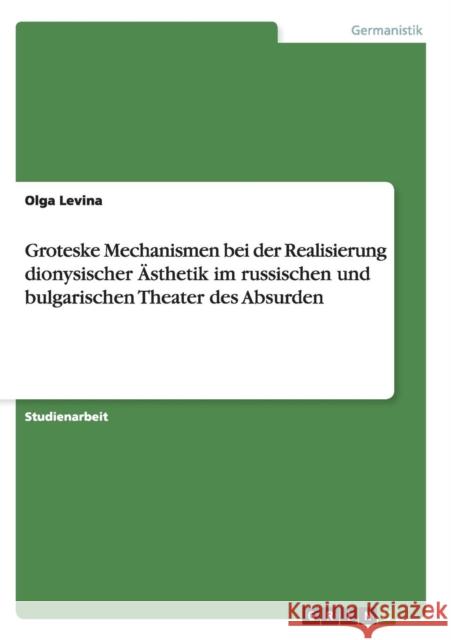 Groteske Mechanismen bei der Realisierung dionysischer Ästhetik im russischen und bulgarischen Theater des Absurden Levina, Olga 9783640873074 Grin Verlag - książka