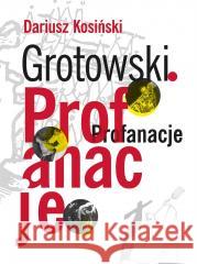 Grotowski. Profanacje Dariusz Kosiński 9788361835219 Instytut im. Jerzego Grotowskiego - książka