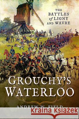 Grouchy's Waterloo: The Battles of Ligny and Wavre Andrew Field 9781473856523 Pen & Sword Books - książka