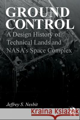 Ground Control: A Design History of Technical Lands and Nasa's Space Complex Jeffrey S. Nesbit 9781032770055 Routledge - książka