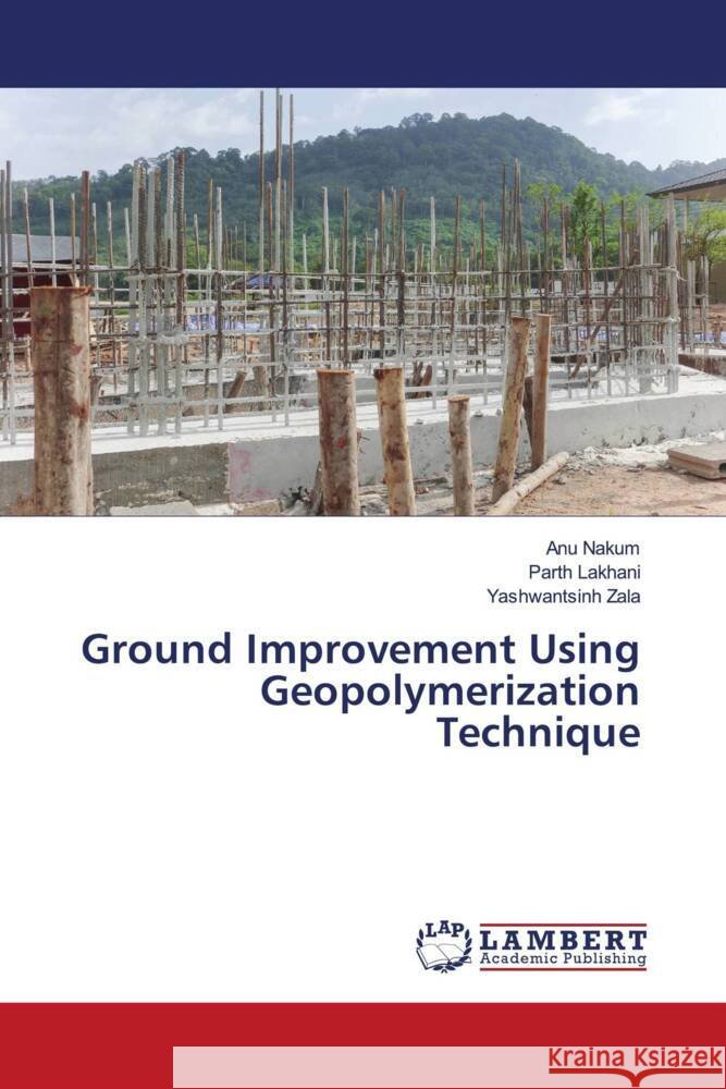 Ground Improvement Using Geopolymerization Technique Anu Nakum Parth Lakhani Yashwantsinh Zala 9786208418441 LAP Lambert Academic Publishing - książka