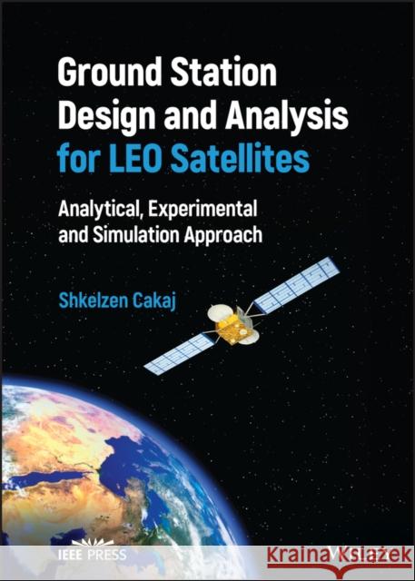 Ground Station Design and Analysis for Leo Satellites: Analytical, Experimental and Simulation Approach Cakaj, Shkelzen 9781119899259 John Wiley and Sons Ltd - książka