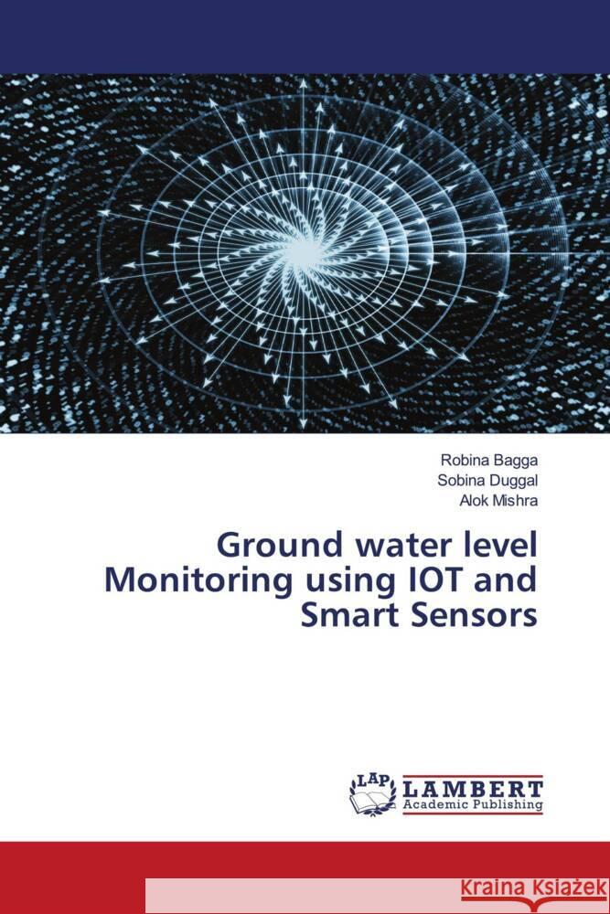 Ground water level Monitoring using IOT and Smart Sensors Bagga, Robina, Duggal, Sobina, Mishra, Alok 9786204750064 LAP Lambert Academic Publishing - książka