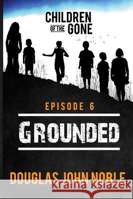 Grounded - Children of the Gone: Post Apocalyptic Young Adult Series - Episode 6 of 12 Douglas John Noble 9781535137263 Createspace Independent Publishing Platform - książka